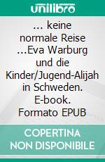 ... keine normale Reise ...Eva Warburg und die Kinder/Jugend-Alijah in Schweden. E-book. Formato EPUB ebook