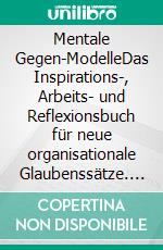 Mentale Gegen-ModelleDas Inspirations-, Arbeits- und Reflexionsbuch für neue organisationale Glaubenssätze. E-book. Formato EPUB ebook