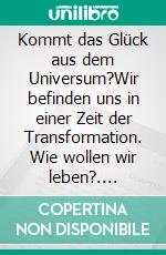 Kommt das Glück aus dem Universum?Wir befinden uns in einer Zeit der Transformation. Wie wollen wir leben?. E-book. Formato EPUB ebook