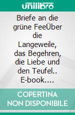 Briefe an die grüne FeeÜber die Langeweile, das Begehren, die Liebe und den Teufel.. E-book. Formato EPUB ebook