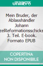 Mein Bruder, der Ablasshändler Johann TetzelReformationsschicksale: 3. Teil. E-book. Formato EPUB ebook