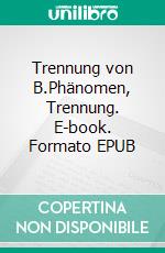 Trennung von B.Phänomen, Trennung. E-book. Formato EPUB ebook