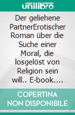 Der geliehene PartnerErotischer Roman über die Suche einer Moral, die losgelöst von Religion sein will.. E-book. Formato EPUB ebook