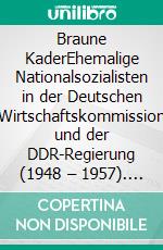 Braune KaderEhemalige Nationalsozialisten in der Deutschen Wirtschaftskommission und der DDR-Regierung (1948 – 1957). E-book. Formato EPUB ebook