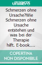 Schmerzen ohne Ursache?Wie Schmerzen ohne Ursache entstehen und was bei der Therapie hilft. E-book. Formato EPUB ebook