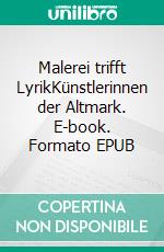 Malerei trifft LyrikKünstlerinnen der Altmark. E-book. Formato EPUB ebook