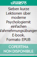 Sieben kurze Lektionen über moderne Psychologiemit einfachen Wahrnehmungsübungen. E-book. Formato EPUB ebook