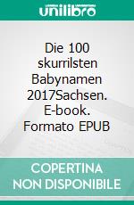 Die 100 skurrilsten Babynamen 2017Sachsen. E-book. Formato EPUB ebook