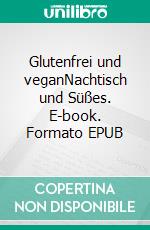 Glutenfrei und veganNachtisch und Süßes. E-book. Formato EPUB ebook