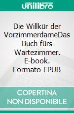 Die Willkür der VorzimmerdameDas Buch fürs Wartezimmer. E-book. Formato EPUB ebook