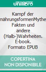 Kampf der ErnährungsformenMythen, Fakten und andere (Halb-)Wahrheiten. E-book. Formato EPUB ebook di Alina Moritz