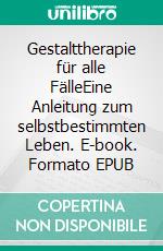 Gestalttherapie für alle FälleEine Anleitung zum selbstbestimmten Leben. E-book. Formato EPUB ebook