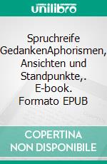 Spruchreife GedankenAphorismen, Ansichten und Standpunkte,. E-book. Formato EPUB ebook