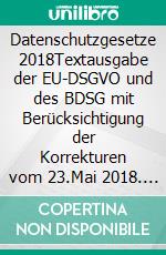 Datenschutzgesetze 2018Textausgabe der EU-DSGVO und des BDSG mit Berücksichtigung der Korrekturen vom 23.Mai 2018. E-book. Formato EPUB ebook