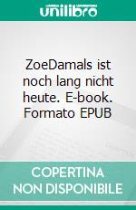 ZoeDamals ist noch lang nicht heute. E-book. Formato EPUB ebook