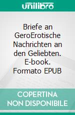 Briefe an GeroErotische Nachrichten an den Geliebten. E-book. Formato EPUB ebook di Lilly Block