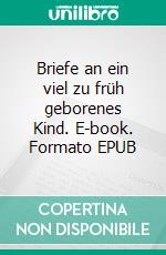 Briefe an ein viel zu früh geborenes Kind. E-book. Formato EPUB ebook di Adelheid Bürkle