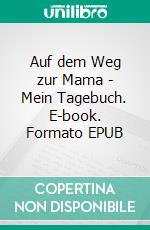 Auf dem Weg zur Mama - Mein Tagebuch. E-book. Formato EPUB ebook di Trixie Wackerhagen