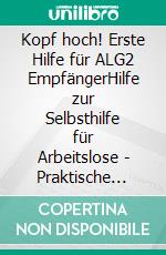 Kopf hoch! Erste Hilfe für ALG2 EmpfängerHilfe zur Selbsthilfe für Arbeitslose - Praktische Tipps & Ideen für ein Leben mit wenigen finanziellen Möglichkeiten. E-book. Formato EPUB ebook di Jan Welsch