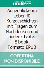 Augenblicke im Leben40 Kurzgeschichten mit Fragen zum Nachdenken und andere Texte. E-book. Formato EPUB ebook di Armin Richter