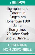 Highlights und Tatorte in Singen am Hohentwiel1100 Jahre Burrgruine, 120 Jahre Stadt- und 90 Jahre Krankenhausgeschichte. E-book. Formato EPUB ebook