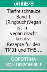 Tierfreischnauze Band 1 (Ringbuch)Vegan ist in - vegan macht kreativ. Rezepte für den TM31 und TM5. E-book. Formato EPUB ebook