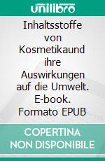 Inhaltsstoffe von Kosmetikaund ihre Auswirkungen auf die Umwelt. E-book. Formato EPUB ebook