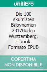 Die 100 skurrilsten Babynamen 2017Baden Württemberg. E-book. Formato EPUB ebook