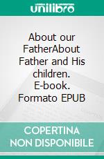 About our FatherAbout Father and His children. E-book. Formato EPUB ebook di Hildegard und Heinrich Becker