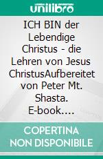 ICH BIN der Lebendige Christus - die Lehren von Jesus ChristusAufbereitet von Peter Mt. Shasta. E-book. Formato EPUB