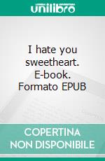 I hate you sweetheart. E-book. Formato EPUB ebook