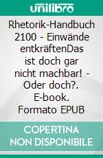 Rhetorik-Handbuch 2100 - Einwände entkräftenDas ist doch gar nicht machbar! - Oder doch?. E-book. Formato EPUB ebook