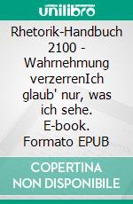 Rhetorik-Handbuch 2100 - Wahrnehmung verzerrenIch glaub' nur, was ich sehe. E-book. Formato EPUB ebook di Horst Hanisch