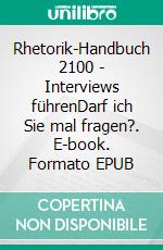 Rhetorik-Handbuch 2100 - Interviews führenDarf ich Sie mal fragen?. E-book. Formato EPUB ebook