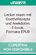 Lecker essen mit GoetheRezepte und Anekdoten. E-book. Formato EPUB ebook