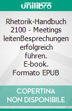 Rhetorik-Handbuch 2100 - Meetings leitenBesprechungen erfolgreich führen. E-book. Formato EPUB ebook di Horst Hanisch