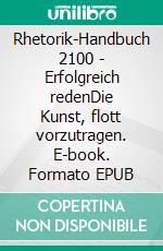 Rhetorik-Handbuch 2100 - Erfolgreich redenDie Kunst, flott vorzutragen. E-book. Formato EPUB ebook