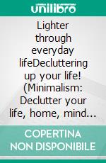 Lighter through everyday lifeDecluttering up your life! (Minimalism: Declutter your life, home, mind & soul). E-book. Formato EPUB