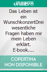 Das Leben ist ein WunschkonzertDrei wesentliche Fragen haben mir mein Leben erklärt. E-book. Formato EPUB ebook di Sylvia Lessing