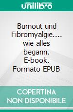 Burnout und Fibromyalgie.... wie alles begann. E-book. Formato EPUB ebook