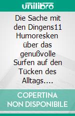 Die Sache mit den Dingens11 Humoresken über das genußvolle Surfen auf den Tücken des Alltags. E-book. Formato EPUB