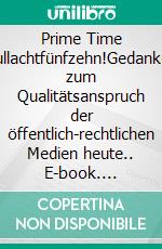 Prime Time Nullachtfünfzehn!Gedanken zum Qualitätsanspruch der öffentlich-rechtlichen Medien heute.. E-book. Formato EPUB ebook