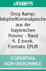 Grog & VanillekipferlKriminalgeschichten aus der bayerischen Provinz - Band 4. E-book. Formato EPUB ebook di Veronika Lackerbauer