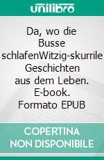 Da, wo die Busse schlafenWitzig-skurrile Geschichten aus dem Leben. E-book. Formato EPUB ebook di Verena Soluna