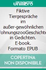 Fiktive Tiergespräche im außer-gewöhnlichen WohnungszooGeschichten in Gedichten. E-book. Formato EPUB ebook di Ernst Woll