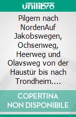 Pilgern nach NordenAuf Jakobswegen, Ochsenweg, Heerweg und Olavsweg von der Haustür bis nach Trondheim. E-book. Formato EPUB