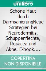 Schöne Haut durch DarmsanierungNeue Strategien bei Neurodermitis, Schuppenflechte, Rosacea und Akne. E-book. Formato EPUB ebook di Helga Libowski