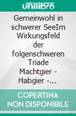 Gemeinwohl in schwerer SeeIm Wirkungsfeld der folgenschweren Triade Machtgier - Habgier - Korruption. E-book. Formato EPUB ebook