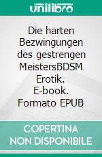 Die harten Bezwingungen des gestrengen MeistersBDSM Erotik. E-book. Formato EPUB ebook