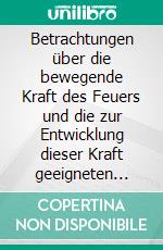 Betrachtungen über die bewegende Kraft des Feuers und die zur Entwicklung dieser Kraft geeigneten Maschinen. E-book. Formato EPUB ebook